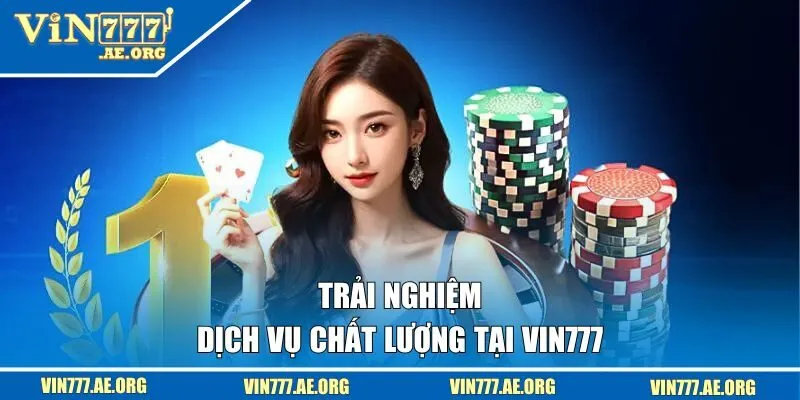 Trải nghiệm dịch vụ chất lượng tại VIN777